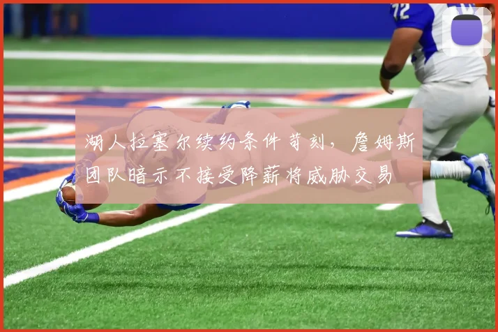 湖人拉塞尔续约条件苛刻，詹姆斯团队暗示不接受降薪将威胁交易