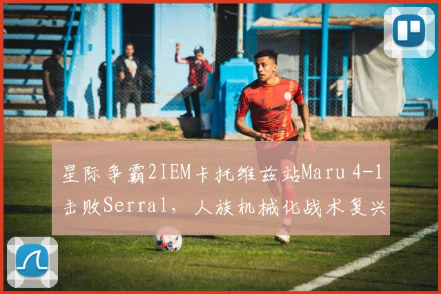 星际争霸2IEM卡托维兹站Maru 4-1击败Serral，人族机械化战术复兴是否颠覆虫族？