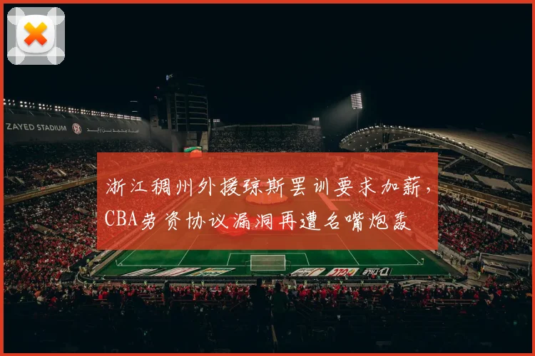 浙江稠州外援琼斯罢训要求加薪，CBA劳资协议漏洞再遭名嘴炮轰