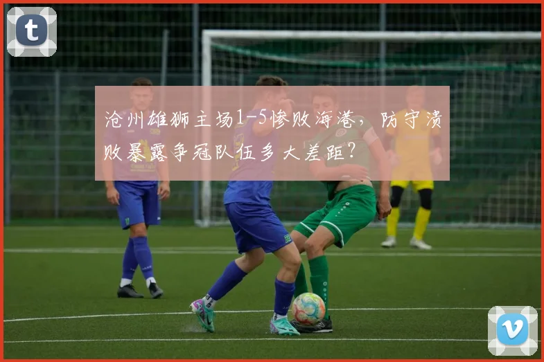 沧州雄狮主场1-5惨败海港，防守溃败暴露争冠队伍多大差距？