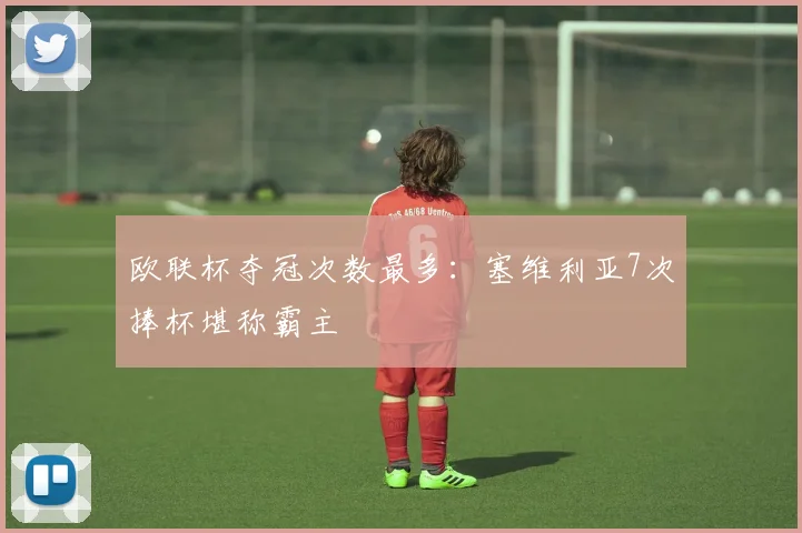 欧联杯夺冠次数最多：塞维利亚7次捧杯堪称霸主