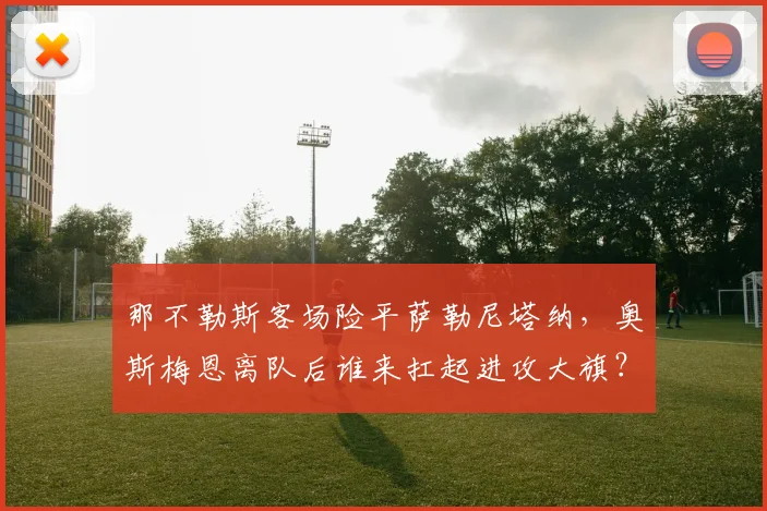 那不勒斯客场险平萨勒尼塔纳，奥斯梅恩离队后谁来扛起进攻大旗？